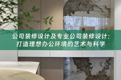 公司装修设计及专业公司装修设计：打造理想办公环境的艺术与科学