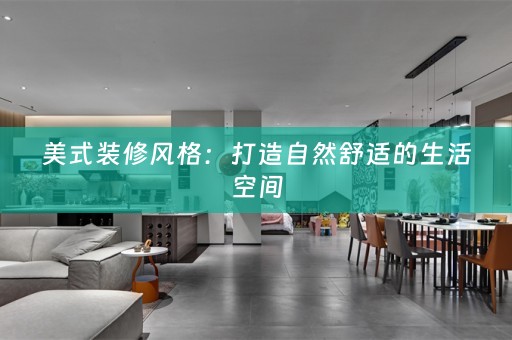 美式装修风格：打造自然舒适的生活空间
