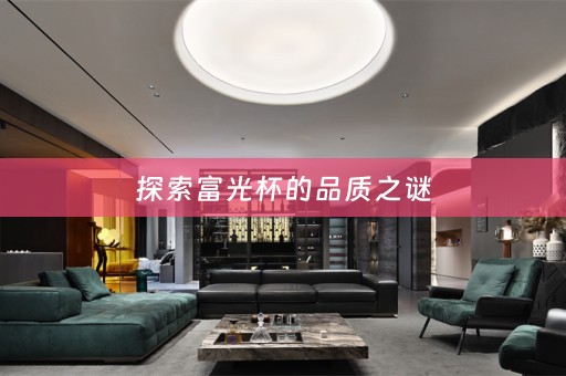 探索富光杯的品质之谜