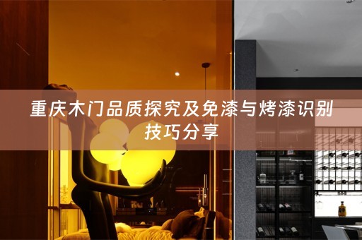 重庆木门品质探究及免漆与烤漆识别技巧分享