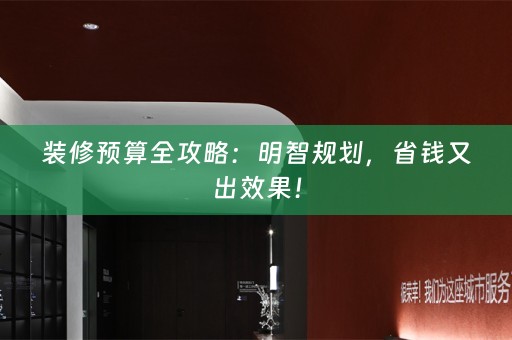 装修预算全攻略：明智规划，省钱又出效果！