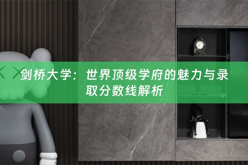 剑桥大学：世界顶级学府的魅力与录取分数线解析