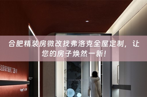 合肥精装房微改找弗洛克，让您的房子焕然一新！
