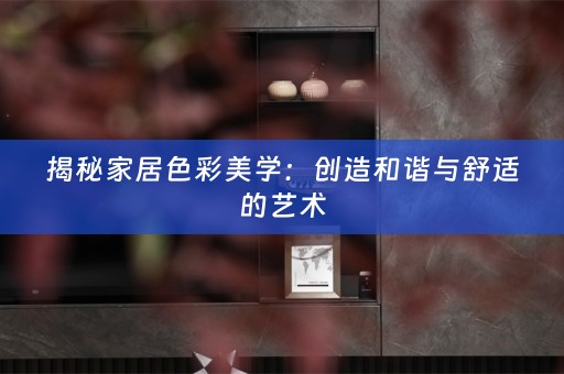 揭秘家居色彩美学：创造和谐与舒适的艺术