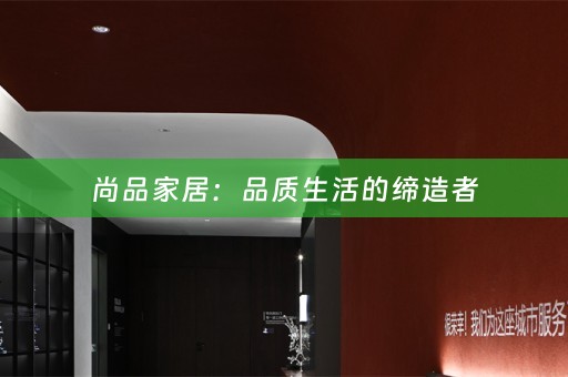 尚品家居：品质生活的缔造者