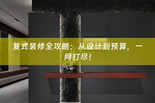 复式装修全攻略：从设计到预算，一网打尽！