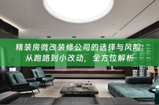 精装房微改装修公司的选择与风险：从跑路到小改动，全方位解析