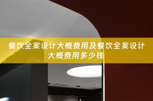 餐饮全案设计大概费用及餐饮全案设计大概费用多少钱 