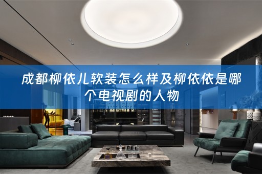 成都柳依儿怎么样及柳依依是哪个电视剧的人物