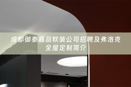 成都御泰嘉品公司招聘及弗洛克全屋定制简介