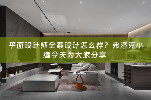 平面设计师全案设计怎么样？弗洛克小编今天为大家分享 
