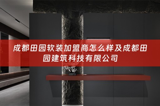 成都田园加盟商怎么样及成都田园建筑科技有限公司