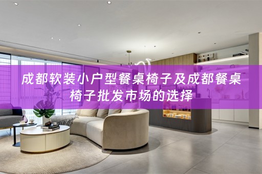 成都小户型餐桌椅子及成都餐桌椅子批发市场的选择