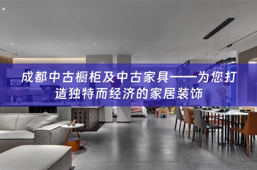 成都中古橱柜及中古家具——为您打造独特而经济的家居装饰