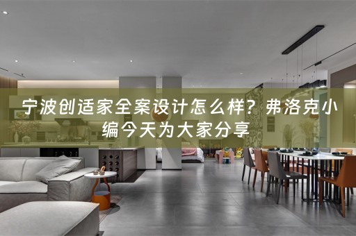 宁波创适家全案设计怎么样？弗洛克小编今天为大家分享 