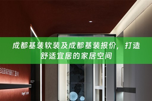 成都基装及成都基装报价，打造舒适宜居的家居空间