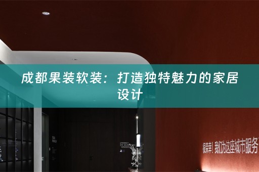 成都果装：打造独特魅力的家居设计