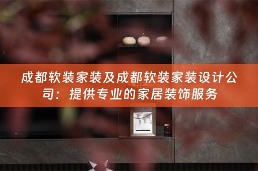 成都家装设计公司：提供专业的家居装饰服务
