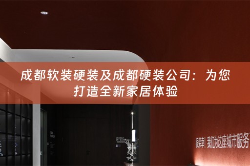 成都硬装及成都硬装公司：为您打造全新家居体验