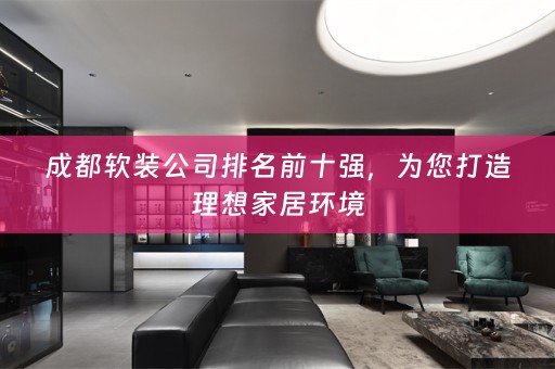 成都公司排名前十强，为您打造理想家居环境