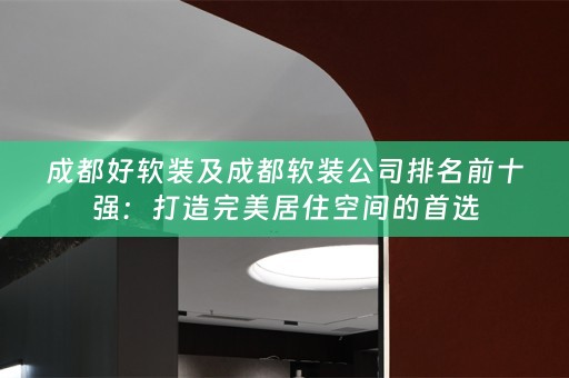 成都好公司排名前十强：打造完美居住空间的首选