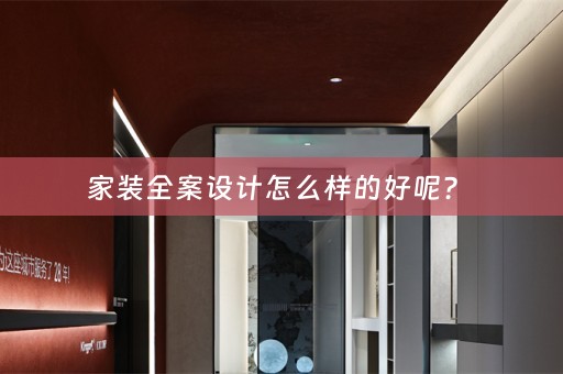 家装全案设计怎么样的好呢？ 
