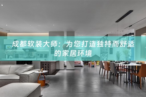 成都大师：为您打造独特而舒适的家居环境
