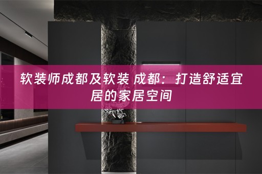  成都：打造舒适宜居的家居空间
