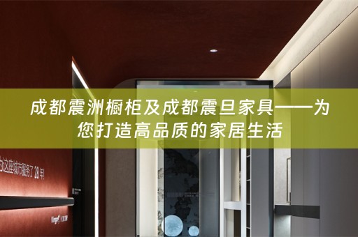 成都震洲橱柜及成都震旦家具——为您打造高品质的家居生活