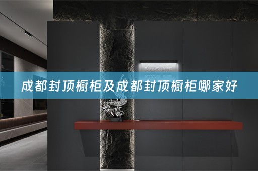 成都封顶橱柜及成都封顶橱柜哪家好
