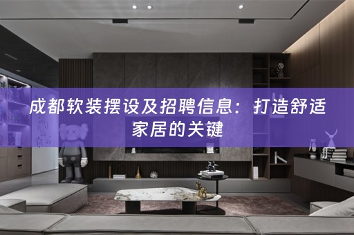 成都摆设及招聘信息：打造舒适家居的关键