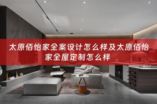 太原佰怡家全案设计怎么样及太原佰怡家怎么样 