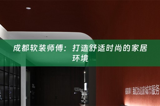 成都师傅：打造舒适时尚的家居环境
