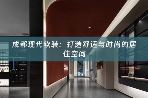 成都现代：打造舒适与时尚的居住空间
