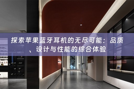 探索苹果蓝牙耳机的无尽可能：品质、设计与性能的综合体验