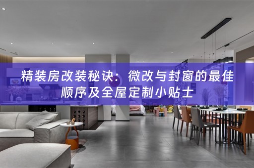 精装房改装秘诀：微改与封窗的最佳顺序及小贴士