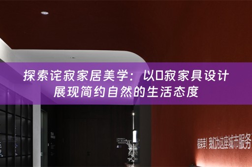 探索诧寂家居美学：以侘寂家具设计展现简约自然的生活态度