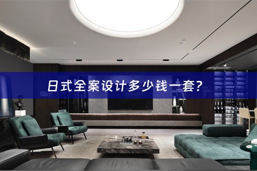 日式全案设计多少钱一套？ 