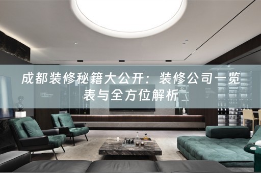 成都装修秘籍大公开：装修公司一览表与全方位解析