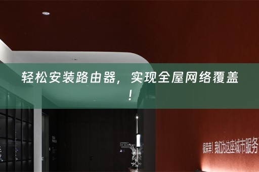 轻松安装路由器，实现全屋网络覆盖！