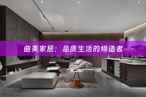 曲美家居：品质生活的缔造者