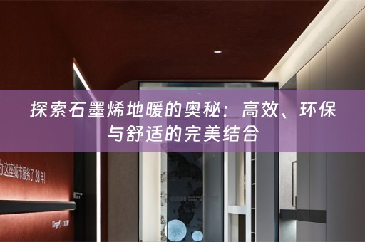 探索石墨烯地暖的奥秘：高效、环保与舒适的完美结合