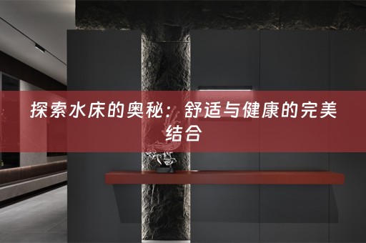 探索水床的奥秘：舒适与健康的完美结合
