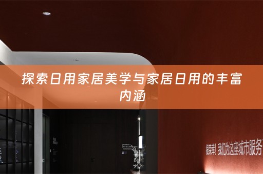 探索日用家居美学与家居日用的丰富内涵
