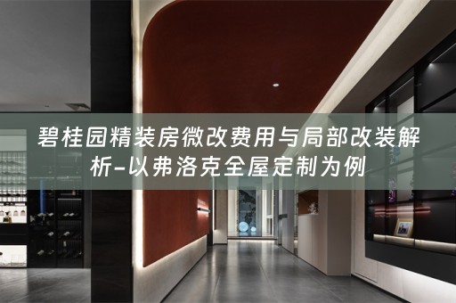 碧桂园精装房微改费用与局部改装解析-以弗洛克为例