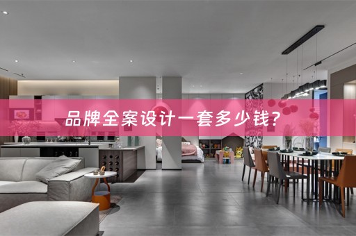 品牌全案设计一套多少钱？ 