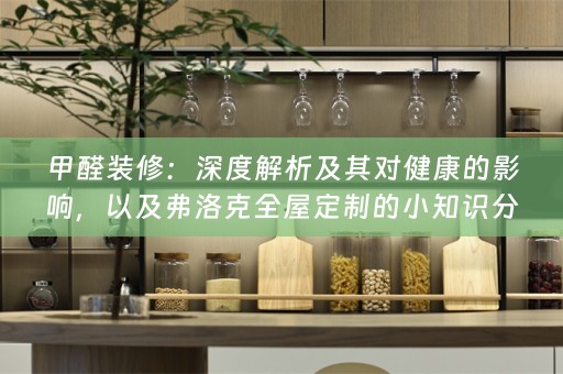 甲醛装修：深度解析及其对健康的影响，以及弗洛克的小知识分享
