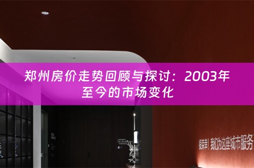 郑州房价走势回顾与探讨：2003年至今的市场变化