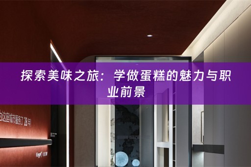 探索美味之旅：学做蛋糕的魅力与职业前景