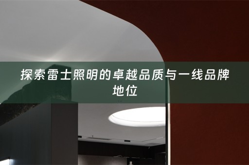 探索雷士照明的卓越品质与一线品牌地位